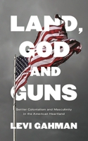 Land, God and Guns: Settler Colonialism and Masculinity  in the American Heartland 1786996367 Book Cover