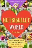 Welcome to NutriBullet World: Unlock EVERY Secret of Cooking Through 500 Amazing NutriBullet Recipes (Smoothie Recipes for Weight-Loss, NutriBullet Recipe Book, Heart Health...) 1540443884 Book Cover
