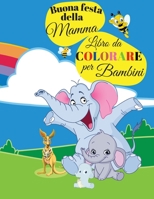 Buona festa della Mamma Libro da colorare: Bellissimo libro da colorare per Toddler con animali carini, pagine da colorare di animali divertenti, animali libro da colorare facile, ragazzi e ragazze ba 0112558259 Book Cover