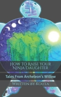 How to Raise your Ninja Daughter: Tales From Archeleon's Willow 1709473274 Book Cover