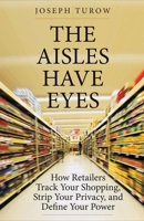 The Aisles Have Eyes: How Retailers Track Your Shopping, Strip Your Privacy, and Define Your Power 0300234694 Book Cover
