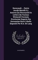 Reverendi ... Patris Jacobi Marelli S.J. Amores [As Recounted in Letters by Various Writers] E Scriniis Provinciae Superio Ris Germaniae Brevi Libello Expositi Per K.H. de Lang 1286351685 Book Cover