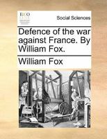 Defence of the war against France. By William Fox. 1170816843 Book Cover