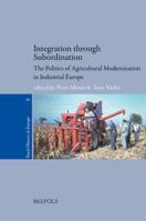 Integration Through Subordination: The Politics of Agricultural Modernisation in Industrial Europe 2503545297 Book Cover