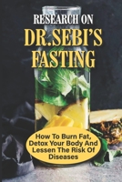 Research On Dr.Sebi’s Fasting: How To Burn Fat, Detox Your Body And Lessen The Risk Of Diseases: Naturally Cleanse Blood B098JH79F7 Book Cover