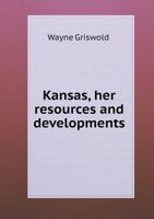 Kansas, Her Resources and Developments 1241329230 Book Cover