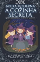 Bruxa Moderna - a Cozinha Secreta - Receitas Poderosas de Rituais Mágicos. Use a Comida como um Ritual de Magia Branca para o Amor, a Sedução. Sucesso e Elixir da Juventude B0B3F2ZSSY Book Cover