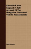 Kossuth in New England: A Full Account of the Hungarian Governor's Visit to Massachusetts 1275691188 Book Cover