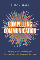Compelling Communication: Writing, Public Speaking and Storytelling for Professional Success 1009447432 Book Cover