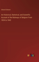An Historical, Statistical, and Scientific Account of the Railways of Belgium From 1834 to 1842 3385118549 Book Cover