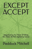 Except Accept: Negotiating For More Of What You Seek By Not Agreeing Easily B0BW283P8R Book Cover