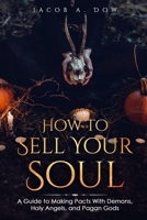 How to Sell Your Eternal Soul: A Guide To Making Pacts With Demons, Holy Angels, and Pagan Gods B093RP1DVZ Book Cover