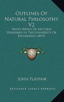 Outlines Of Natural Philosophy V2: Being Heads Of Lectures Delivered In The University Of Edinburgh 0548899940 Book Cover