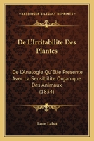 De L'Irritabilite Des Plantes: De L'Analogie Qu'Elle Presente Avec La Sensibilite Organique Des Animaux (1834) 116040299X Book Cover