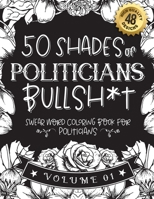 50 Shades of politicians Bullsh*t: Swear Word Coloring Book For politicians: Funny gag gift for politicians w/ humorous cusses & snarky sayings ... & patterns for working adult relaxation B08RZ4Y7D2 Book Cover