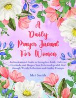A Daily Prayer Journal For Women: An Inspirational Guide to Strengthen Faith, Cultivate Gratitude, and Deepen Your Relationship with God through Weekly Reflections and Guided Prompts B0F146VF63 Book Cover