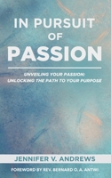 In Pursuit Of Passion: Unveiling Your Passion: Unlocking the Path to Your Purpose 1838204415 Book Cover