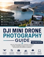 DJI Mini Drone Photography Guide: Step-by-step guidance for achieving consistent, visually compelling imagery across various environments and weather conditions B0H28LB6C6 Book Cover