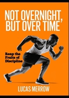 Not Overnight, But Over Time: Reap the Fruits of Discipline B0GHL39HMB Book Cover