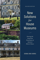 New Solutions for House Museums: Ensuring the Long-Term Preservation of America's Historic Houses (American Association for State and Local History Book Series)