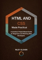 HTML and CSS Made Practical: A practical, Project-Based Guide for Beginners and Working Web Developers B0GPQR9NPX Book Cover