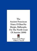 The Ancient Franciscan Friary Of Bun-Na-Margie, Ballycastle, On The North Coast Of Antrim 1162186070 Book Cover