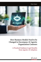 How Business Models Need to be Changed to Encompass AI Agentic Organization Contours: A Practical Guidance to get Benefits from Agentic AI Adoption 9999337759 Book Cover