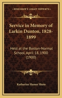 Service In Memory Of Larkin Dunton, 1828-1899: Held At The Boston-Normal School, April 18, 1900 1104466619 Book Cover