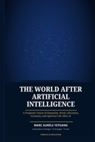 The World After Artificial Intelligence: A Prophetic Vision of Humanity , Work, Education, Economy, and Spiritual Life After AI B0H6JD8BL1 Book Cover