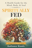 Spiritually Fed: A Health Guide for the Mind, Body, & Soul: Finding Healing in The Source B0DY1HR4LW Book Cover