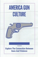 America Gun Culture: Explore The Connection Between Guns And Violence: Do Guns Make Us Safer null Book Cover