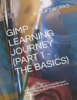GIMP LEARNING JOURNEY (PART 1 - THE BASICS): A step-by-step Guide to quickly learn what GIMP can do, and how to use it to the fullest. (GIMP Journey) 1697722962 Book Cover