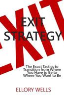 Exit Strategy: The Exact Tactics to Transition from Where You Have to Be to Where You Want to Be 1523376007 Book Cover