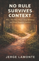 No Rule Survives Context: Why 'The Best Ways' Stop Working and What Happens Next B0GJS5S6JG Book Cover