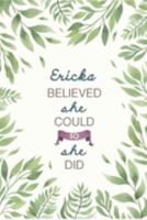 Ericka Believed She Could So She Did: Cute Personalized Name Journal / Notebook / Diary Gift For Writing & Note Taking For Women and Girls (6 x 9 - 110 Blank Lined Pages) 1691306479 Book Cover