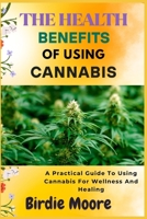 THE HEALTH BENEFITS OF USING CANNABIS: A Practical Guide To Using Cannabis For Wellness And Healing B0FBLGKCHP Book Cover