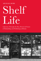 Shelf Life: A Journey Through the Past, Present & Future of Bookselling and Publishing in Britain 1803998369 Book Cover
