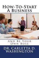 How-To-Start A Business: And Be Your Own Boss 1494732394 Book Cover