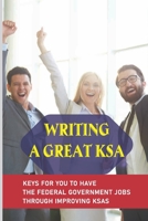 Writing A Great KSA: Keys For You To Have The Federal Government Jobs Through Improving KSAs: Writing Particular Ksa null Book Cover