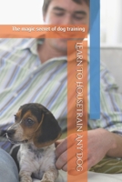 Learn to Housetrain Any Dog : The Magic Secret of Dog Training 1650818955 Book Cover
