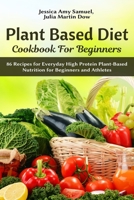 Plant Based Diet Cookbook for Beginners: 86 Recipes for Everyday High Protein Plant-Based Nutrition for Beginners and Athletes B089M5B484 Book Cover