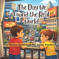 The Day We Found the Real World: A Nature Adventure for Young Readers B0GN8CT7PT Book Cover