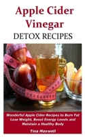 Apple Cider Vinegar Detox Recipes: Wonderful Apple Cider Recipes to Burn Fat Lose Weight, Boost Energy Levels and Maintain a Healthy Body 1687760209 Book Cover