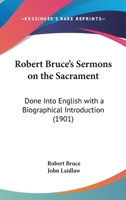 Robert Bruce's Sermons on the Sacrament: Done Into English with a Biographical Introduction 0548700168 Book Cover