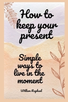 how to keep your present: simple ways to live in the moment B0BRLX5VC5 Book Cover