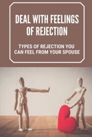 Deal With Feelings Of Rejection: Types Of Rejection You Can Feel From Your Spouse: How To Respond To Romantic Rejection B099TQ6CXS Book Cover