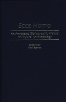 Ecce Homo: An Annotated Bibliographic History of Physical Anthropology (Bibliographies and Indexes in Anthropology) 0313240566 Book Cover