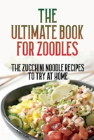 The Ultimate Book For Zoodles: The Zucchini Noodle Recipes To Try At Home: Homemade Zucchini Noodles B09825H44W Book Cover