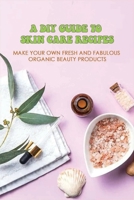 A DIY Guide To Skin Care Recipes: Make Your Own Fresh And Fabulous Organic Beauty Products: How To Make Organic Creams At Home B099199CL2 Book Cover