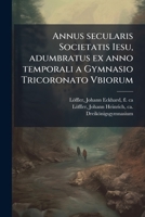 Annus secularis Societatis Iesu, adumbratus ex anno temporali a Gymnasio Tricoronato Vbiorum (Latin Edition) B0FK11QR3V Book Cover